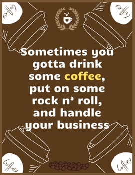 Sometimes you gotta drink some coffee, put on some rock n’ roll, and handle your business: Large Journal To Write In, Coffee Lovers Gifts, | Coffee ... Log Pages | | 8.5x11 Sized | Record Time.