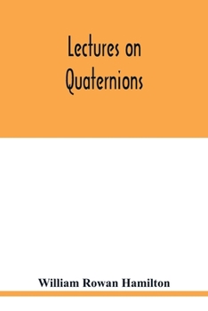 Paperback Lectures on quaternions: containing a systematic statement of a new mathematical method, of which the principles were communicated in 1843 to t Book