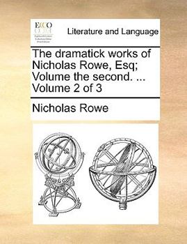 Paperback The Dramatick Works of Nicholas Rowe, Esq; Volume the Second. ... Volume 2 of 3 Book