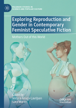 Exploring Reproduction and Gender in Contemporary Feminist Speculative Fiction: Mothers Out of this World (Palgrave Studies in Science and Popular Culture)