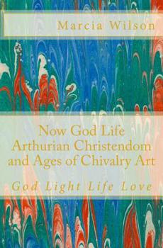 Paperback Now God Life Arthurian Christendom and Ages of Chivalry Art: God Light Life Love Book