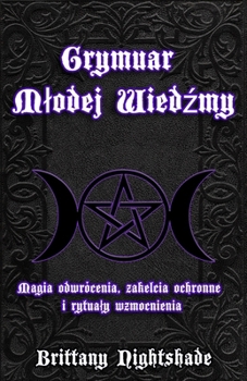 Grymuar Mlodej Wiedzmy: Magia odwrócenia, zaklecia ochronne i rytualy wzmocnienia (Polish Edition)