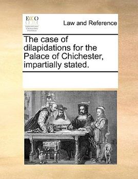 The case of dilapidations for the Palace of Chichester, impartially stated.