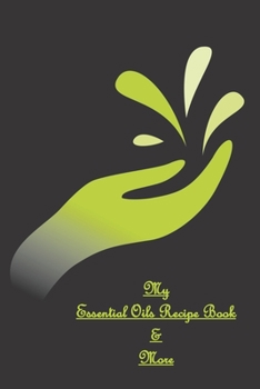 Paperback My Essential Oils Recipe Book & More: Use These 96 Recipes Or Create You Own / Wish List / Favorite Oils / Blends / Inventory / Rating / Women / Men / Book