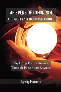Whispers of Tomorrow: A Futuristic Anthology of Poetic Rhymes: Exploring Future Realms Through Poetry and Rhymes