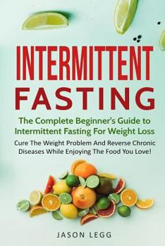 Paperback Intermittent Fasting: The Complete Beginner's Guide to Intermittent Fasting for Weight Loss: Cure the Weight Problem and Reverse Chronic Dis Book