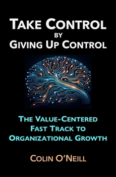 Paperback Take Control By Giving Up Control: The Value-Centered Fast Track to Organizational Growth Book