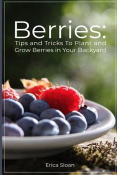 Berries: Tips and Tricks To Plant and Grow Berries in Your Backyard