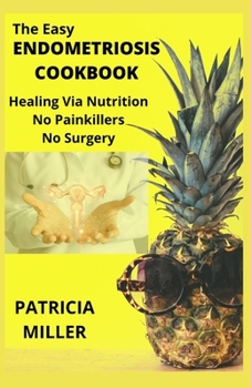 Paperback The Easy Endometriosis Cookbook: Healing Via Nutrition No Painkillers No Surgery Book