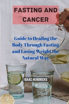 Paperback Fasting and Cancer: Guide to Healing the Body Through Fasting and Losing Weight the Natural Way Book