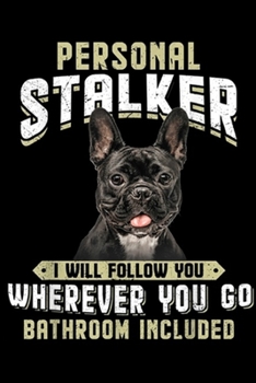 Personal Stalker I Will Follow You Wherever you go bathroom included: French Bulldog Personal Stalker I Will Follow You Wherever Journal/Notebook Blank Lined Ruled 6x9 100 Pages
