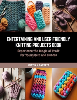 Paperback Entertaining and User Friendly Knitting Projects Book: Experience the Magic of Craft for Youngsters and Tweens Book