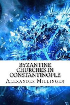 Byzantine Churches In Constantinople, Their History and Architecture