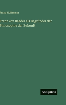 Franz von Baader als Begründer der Philosophie der Zukunft