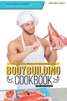 Paperback The Encyclopedia of Bodybuilding - The Bodybuilding Cookbook for Beginners: Your Guide to Winning Your Next Bodybuilding Competition Book