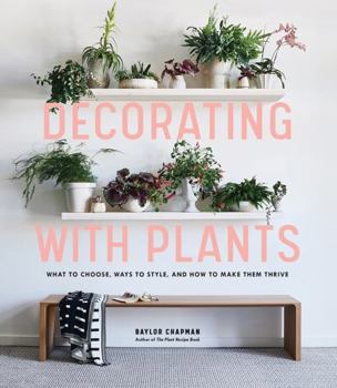 Hardcover Decorating with Plants: What to Choose, Ways to Style, and How to Make Them Thrive Book