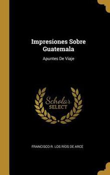 Hardcover Impresiones Sobre Guatemala: Apuntes De Viaje [Spanish] Book