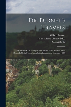Paperback Dr. Burnet's Travels: or Letters Containing an Account of What Seemed Most Remarkable in Switzerland, Italy, France, and Germany, &c. Book