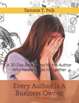 Every Author Is A Business Owner: A 30-Day Boot Camp for the Author Who Needs to Get It Together