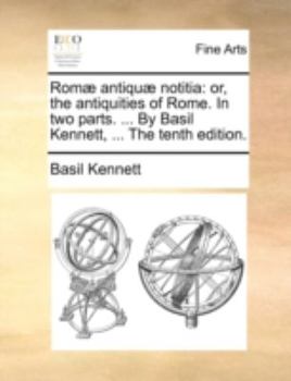 Paperback ROM] Antiqu] Notitia: Or, the Antiquities of Rome. in Two Parts. ... by Basil Kennett, ... the Tenth Edition. Book