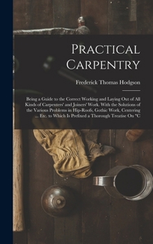 Hardcover Practical Carpentry: Being a Guide to the Correct Working and Laying Out of All Kinds of Carpenters' and Joiners' Work. With the Solutions Book