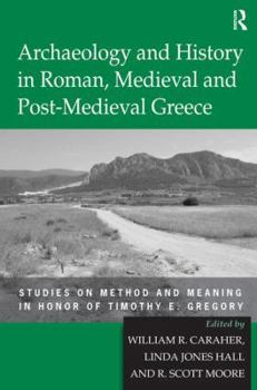 Hardcover Archaeology and History in Roman, Medieval and Post-Medieval Greece: Studies on Method and Meaning in Honor of Timothy E. Gregory Book