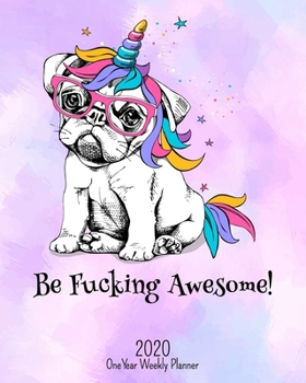Be Fucking Awesome - 2020 One Year Weekly Planner: Pretty Pink NSFW Party Pug Unicorn Planner | Naughty, Irreverent and Fun - just like you | 1 yr ... School Hom (Fucking Awesome 8x10 Planners)