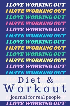 Diet and Exercise Journal for Real People I Love Working Out I Hate Working Out: Diet, Exercise, Fitness, Weight Loss Journal with funny cover.