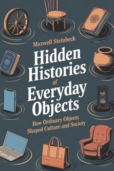 Paperback Hidden Histories of Everyday Objects: How Ordinary Objects Shaped Culture and Society Book