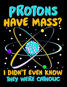 Protons Have Mass? I Didn't Even Know They Were Catholic: Protons Have Mass? I Didn't Even Know They Were Catholic Blank Sketchbook to Draw and Paint (110 Empty Pages, 8.5" x 11")