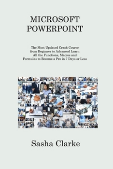 Paperback Microsoft PowerPoint: The Most Updated Crash Course from Beginner to Advanced Learn All the Functions to Become a Pro in 7 Days or Less and Be More Pr Book