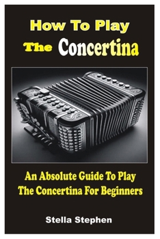 HOW TO PLAY THE CONCERTINA: An Absolute Guide To Play The Concertina For Beginners