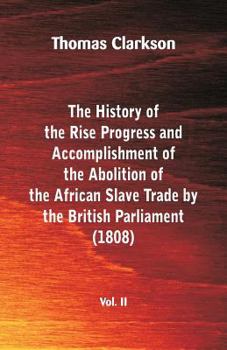 Paperback The History of the Rise, Progress and Accomplishment of the Abolition of the African Slave Trade by the British Parliament (1808), Vol. II Book