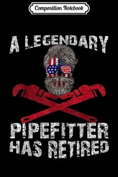 Composition Notebook: A Legendary Pipefitter Has Retired Retirement USA Skull Gift  Journal/Notebook Blank Lined Ruled 6x9 100 Pages