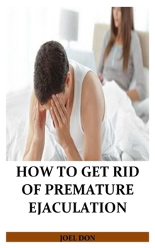 Paperback How to Get Rid of Premature Ejaculation: The ultimate guide with practical exercise to revive sex life and gain absolute control over your relationshi Book