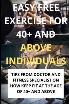 EASY FREE EXERCISE FOR 40+ AND ABOVE INDIVIDUALS: Assortments of exercises you ought to and their advantage, Tips and various exercise plan for exercisers in their 40s or more