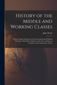 Paperback History of the Middle and Working Classes: With a Popular Expositon of the Economical and Political Principles Which Have Influenced the Past and Pres Book