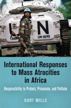 Hardcover International Responses to Mass Atrocities in Africa: Responsibility to Protect, Prosecute, and Palliate Book