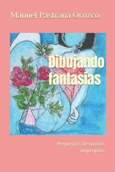 Paperback Dibujando fantasías: Pequeños desvaríos impropios [Spanish] Book