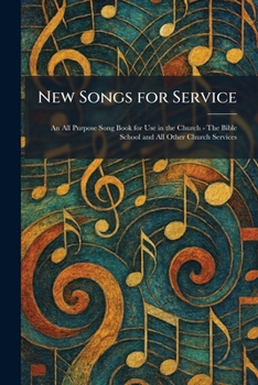 New Songs for Service: An All Purpose Song Book for Use in the Church - The Bible School and All Other Church Services