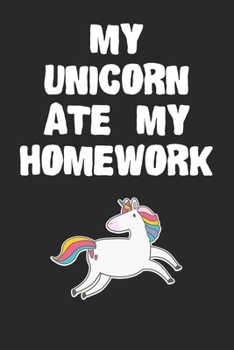 My Unicorn Ate My Homework Notebook: Funny Unicorn Gift Journal For Boys Girls and Adult Unicorn-Lovers