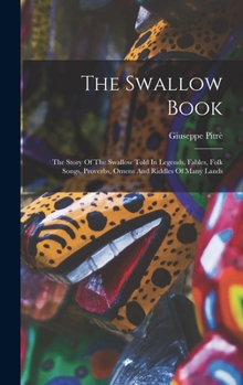 Hardcover The Swallow Book: The Story Of The Swallow Told In Legends, Fables, Folk Songs, Proverbs, Omens And Riddles Of Many Lands Book