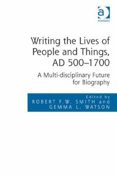 Hardcover Writing the Lives of People and Things, AD 500-1700: A Multi-disciplinary Future for Biography Book