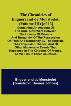 Paperback The Chronicles of Enguerrand de Monstrelet, (Volume III) [of 13]; Containing an account of the cruel civil wars between the houses of Orleans and Burg Book