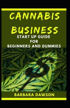 Cannabis Business Start Up For Beginners And Dummies: Success Guide To Cannabis Business Start Up