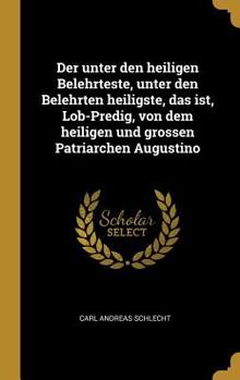 Hardcover Der unter den heiligen Belehrteste, unter den Belehrten heiligste, das ist, Lob-Predig, von dem heiligen und grossen Patriarchen Augustino [German] Book