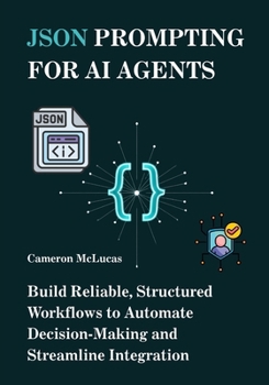 Paperback JSON Prompting for AI Agents: Build Reliable, Structured Workflows to Automate Decision-Making and Streamline Integration Book
