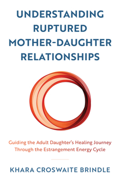 Paperback Understanding Ruptured Mother-Daughter Relationships: Guiding the Adult Daughter's Healing Journey through the Estrangement Energy Cycle Book