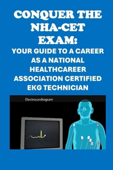 Conquer the NHA-CET Exam: Your Guide to a Career as a National Healthcareer Association Certified EKG Technician (NHA Exams)