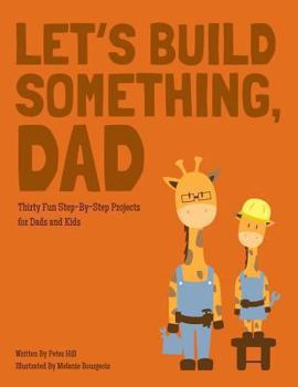 Paperback Let's Build Something, Dad: Thirty Fun Step-By-Step Backyard Projects Book